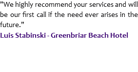 "We highly recommend your services and will be our first call if the need ever arises in the future."
Luis Stabinski - Greenbriar Beach Hotel